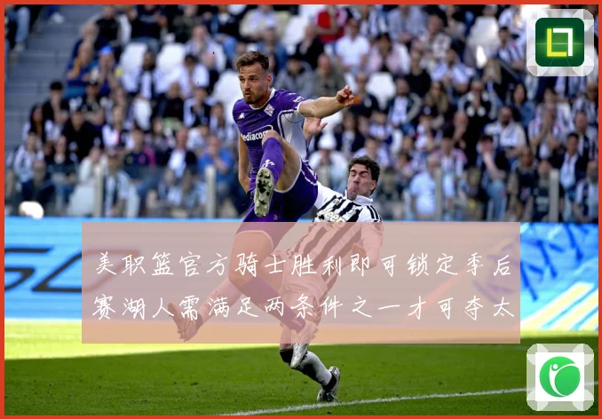 美职篮官方骑士胜利即可锁定季后赛湖人需满足两条件之一才可夺太赛场复盘