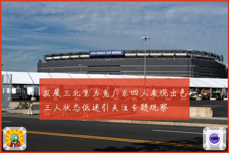 发展三北京力克广东四人表现出色三人状态低迷引关注专题观察