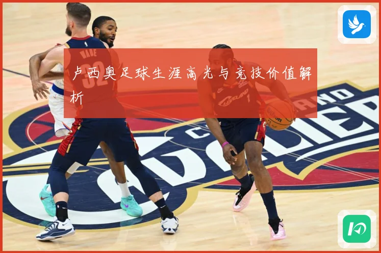 卢西奥足球生涯高光与竞技价值解析