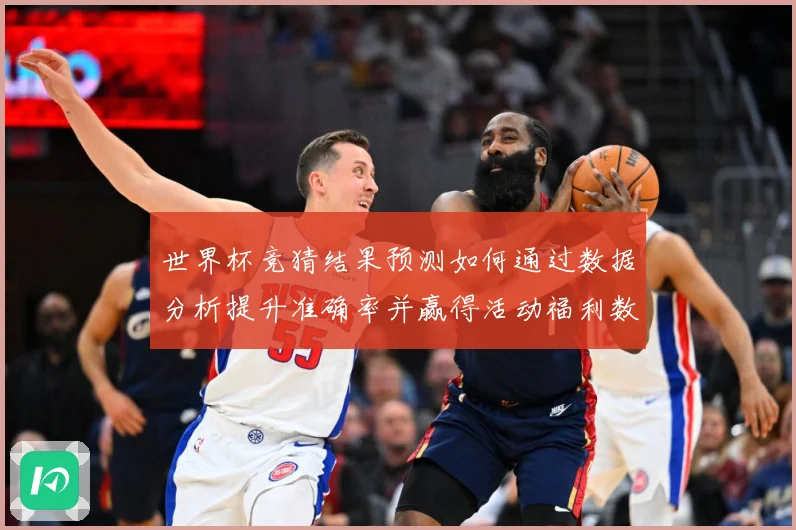 世界杯竞猜结果预测如何通过数据分析提升准确率并赢得活动福利数据研判