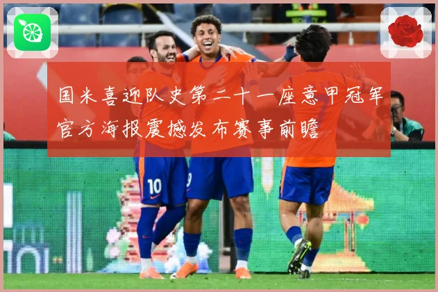 国米喜迎队史第二十一座意甲冠军官方海报震撼发布赛事前瞻
