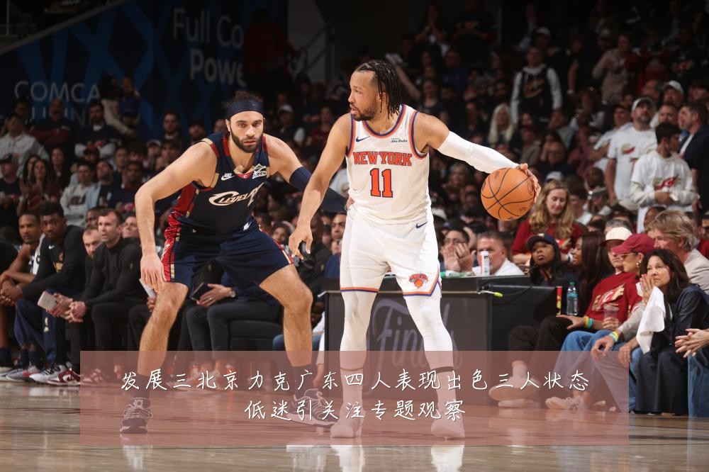 发展三北京力克广东四人表现出色三人状态低迷引关注专题观察