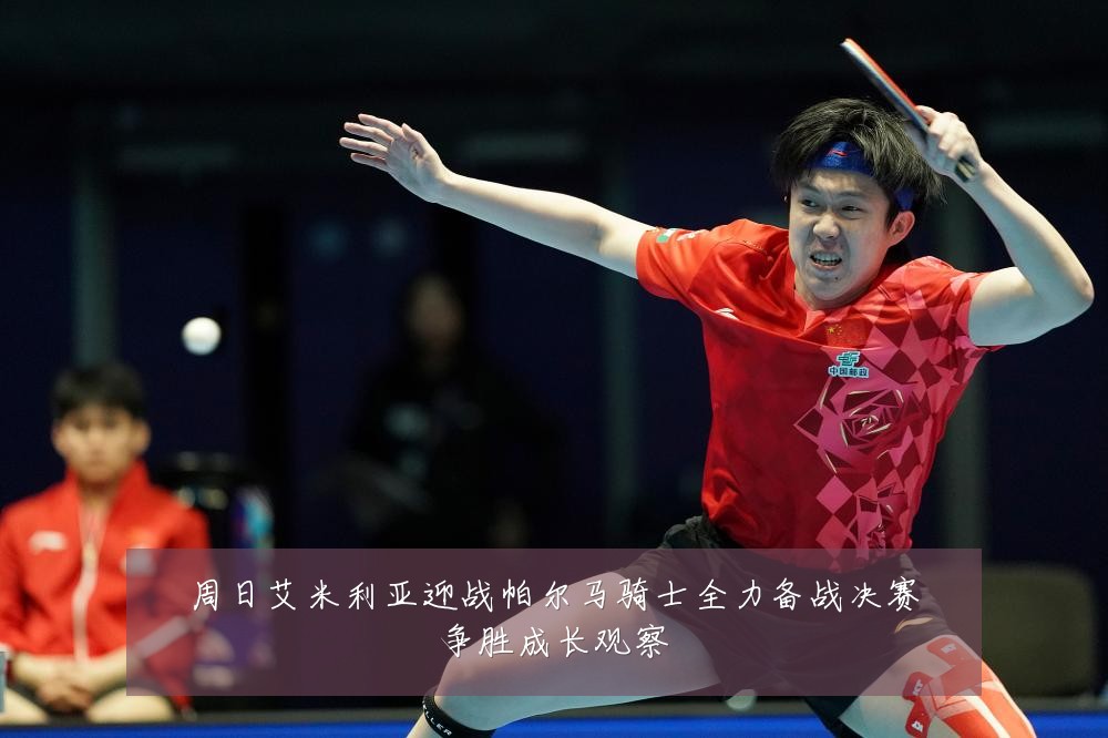周日艾米利亚迎战帕尔马骑士全力备战决赛争胜成长观察
