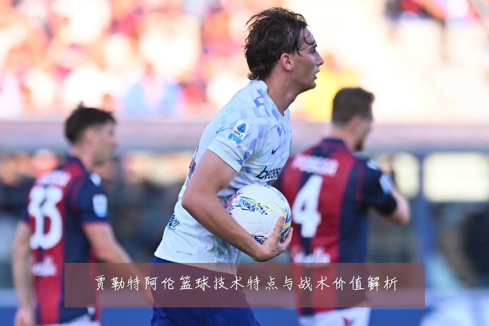 贾勒特阿伦篮球技术特点与战术价值解析